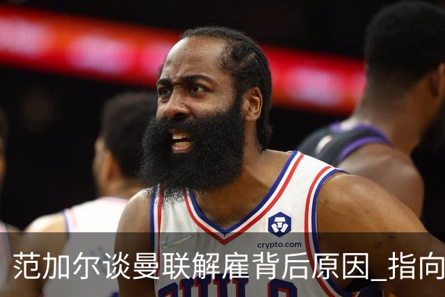 范加尔谈曼联解雇背后原因 指向曼城财务问题