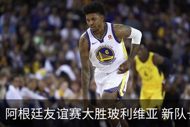 阿根廷友谊赛大胜玻利维亚 新队长首秀进球