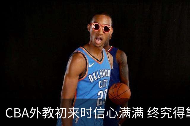 CBA外教初来时信心满满 终究得靠外援取得胜利